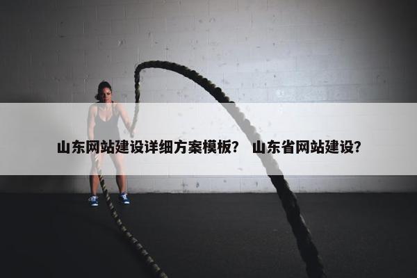 山东网站建设详细方案模板？ 山东省网站建设？