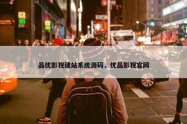 品优影视建站系统源码，优品影视官网