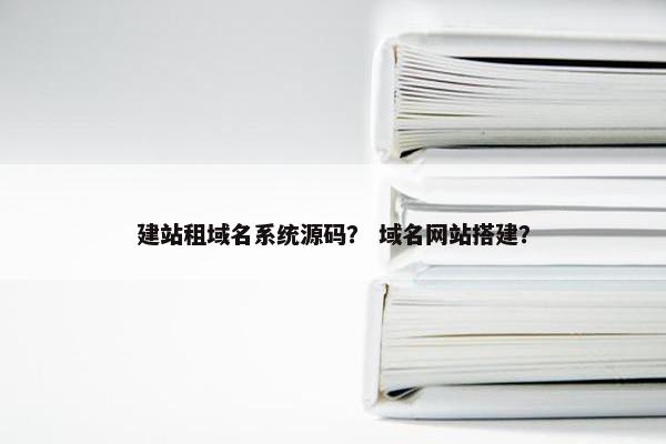 建站租域名系统源码？ 域名网站搭建？