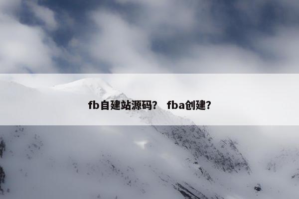 fb自建站源码？ fba创建？