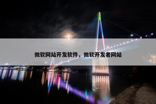 微软网站开发软件，微软开发者网站