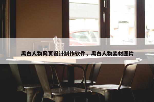 黑白人物网页设计制作软件，黑白人物素材图片