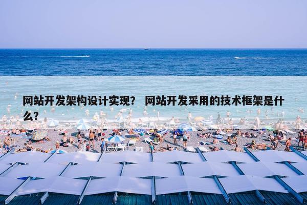 网站开发架构设计实现？ 网站开发采用的技术框架是什么？