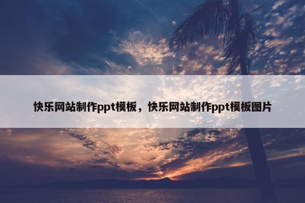 快乐网站制作ppt模板，快乐网站制作ppt模板图片