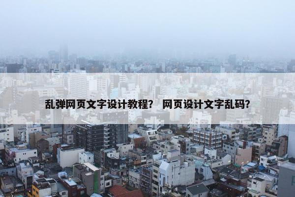 乱弹网页文字设计教程？ 网页设计文字乱码？