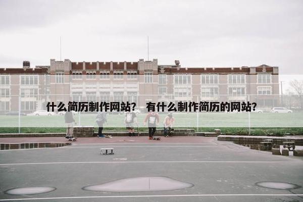 什么简历制作网站？ 有什么制作简历的网站？