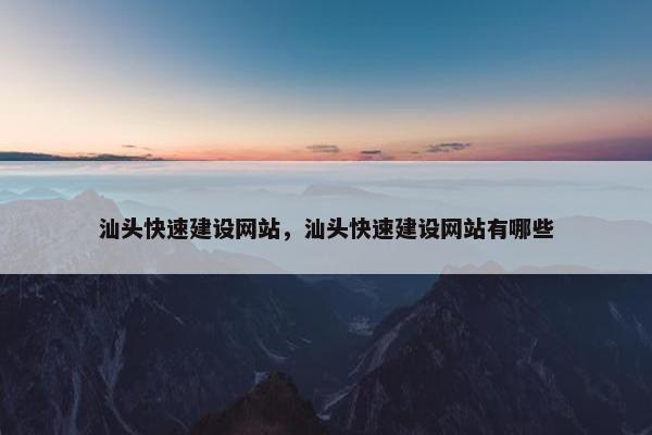汕头快速建设网站，汕头快速建设网站有哪些