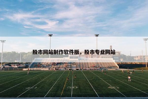 股市网站制作软件版，股市专业网站