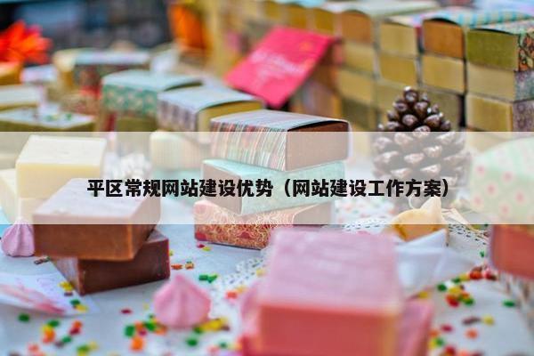 平区常规网站建设优势（网站建设工作方案）