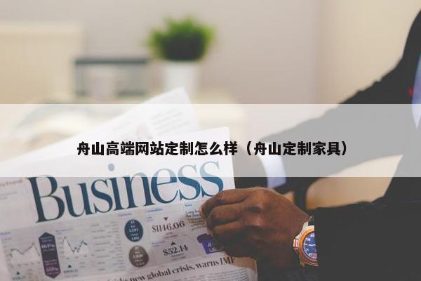舟山高端网站定制怎么样（舟山定制家具）