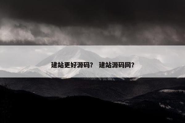 建站更好源码？ 建站源码网？