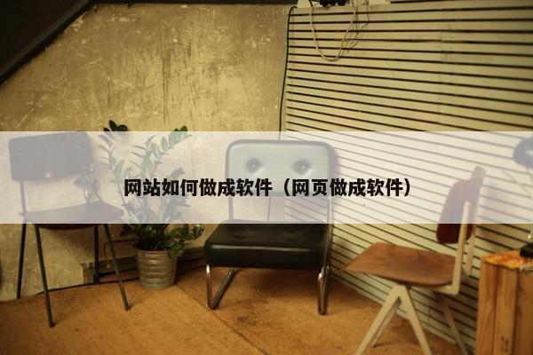 网站如何做成软件（网页做成软件）
