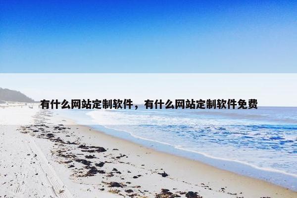 有什么网站定制软件，有什么网站定制软件免费