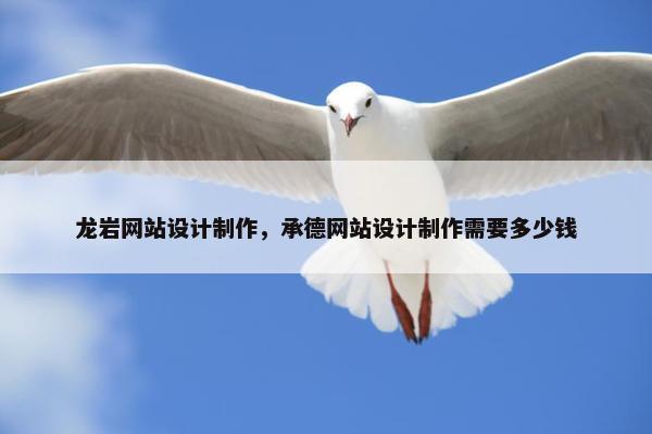 龙岩网站设计制作，承德网站设计制作需要多少钱