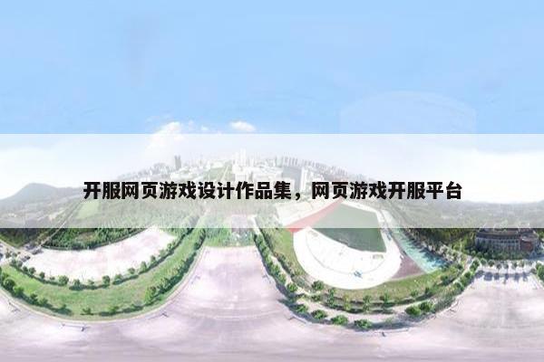 开服网页游戏设计作品集，网页游戏开服平台