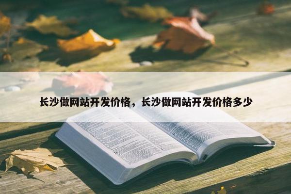 长沙做网站开发价格，长沙做网站开发价格多少