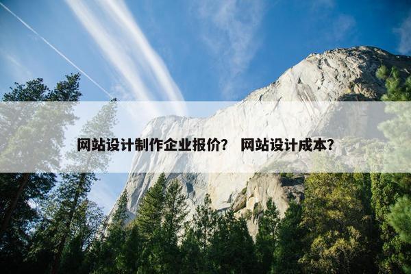 网站设计制作企业报价？ 网站设计成本？