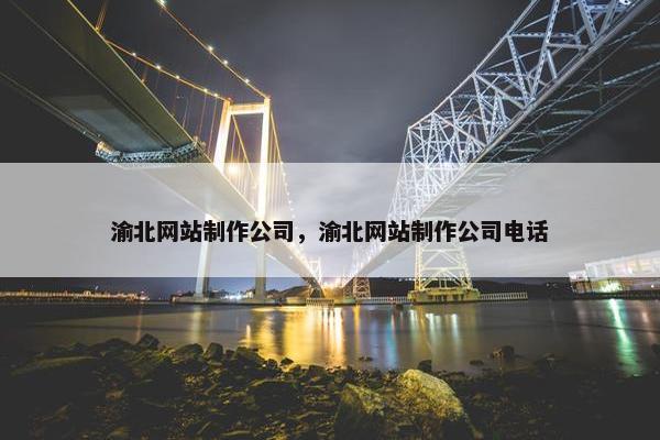 渝北网站制作公司，渝北网站制作公司电话