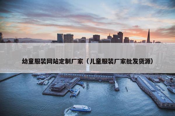 幼童服装网站定制厂家（儿童服装厂家批发货源）