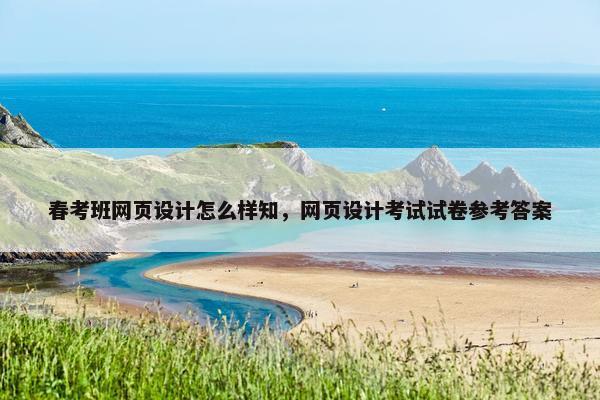 春考班网页设计怎么样知，网页设计考试试卷参考答案