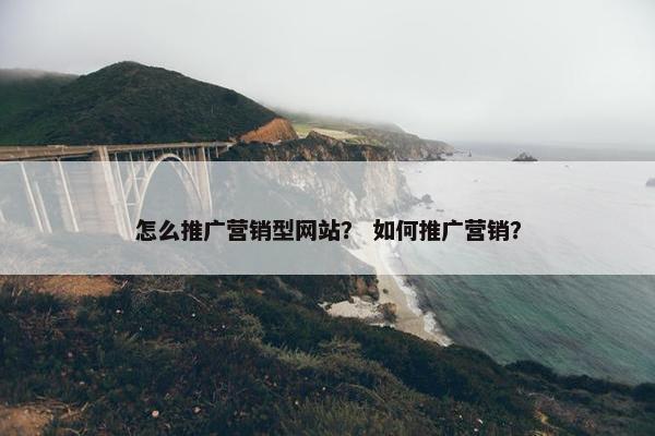 怎么推广营销型网站？ 如何推广营销？
