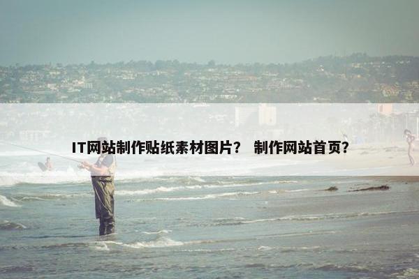 IT网站制作贴纸素材图片？ 制作网站首页？
