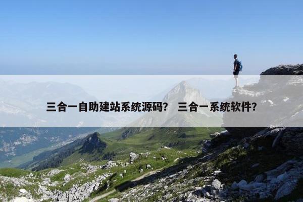 三合一自助建站系统源码？ 三合一系统软件？