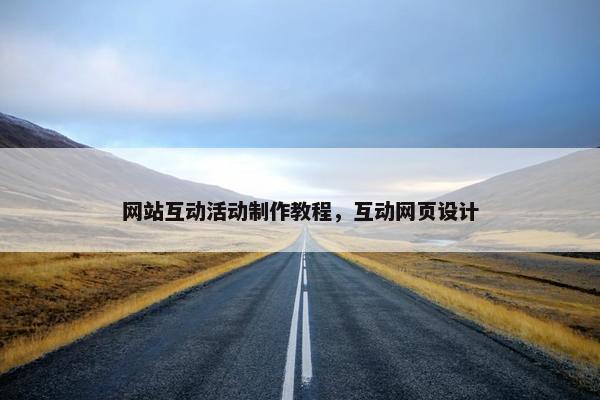网站互动活动制作教程，互动网页设计