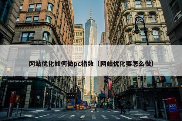 网站优化如何做pc指数（网站优化要怎么做）