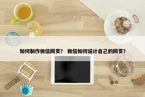 如何制作微信网页？ 微信如何设计自己的网页？