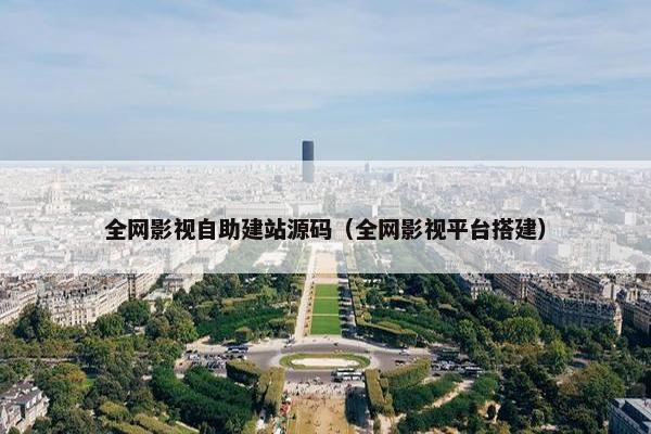 全网影视自助建站源码（全网影视平台搭建）