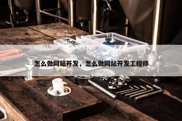 怎么做网站开发，怎么做网站开发工程师