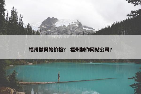 福州做网站价格？ 福州制作网站公司？