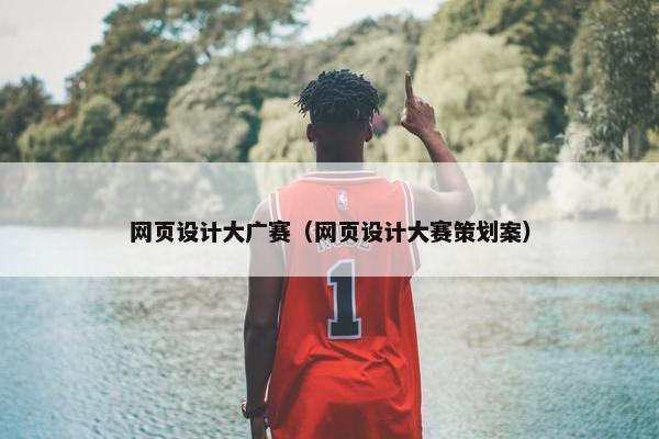 网页设计大广赛（网页设计大赛策划案）
