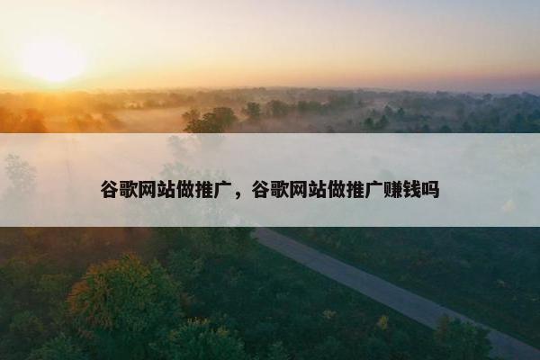 谷歌网站做推广，谷歌网站做推广赚钱吗
