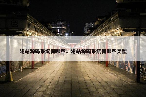 建站源码系统有哪些，建站源码系统有哪些类型