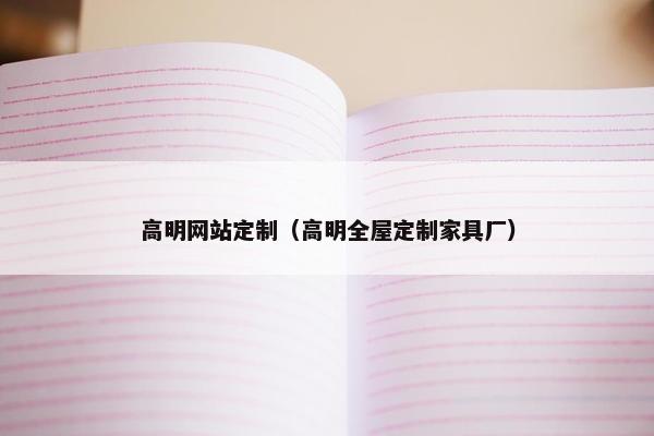 高明网站定制（高明全屋定制家具厂）