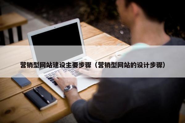 营销型网站建设主要步骤（营销型网站的设计步骤）