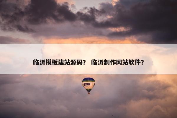 临沂模板建站源码？ 临沂制作网站软件？
