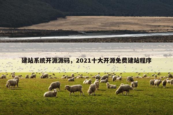 建站系统开源源码，2021十大开源免费建站程序