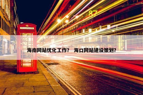 海南网站优化工作？ 海口网站建设策划？