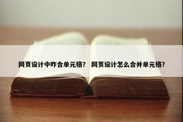 网页设计中咋合单元格？ 网页设计怎么合并单元格？