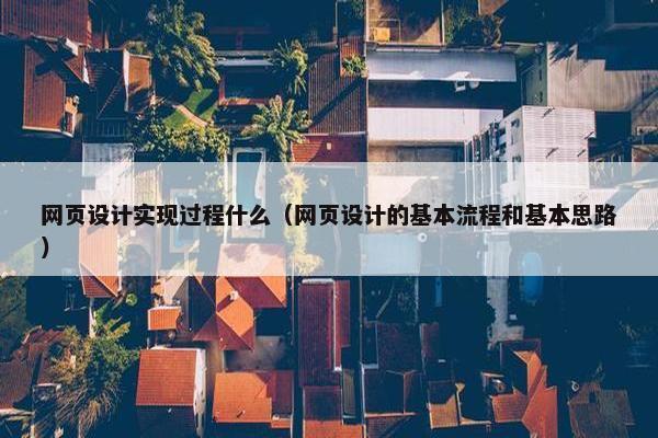 网页设计实现过程什么（网页设计的基本流程和基本思路）