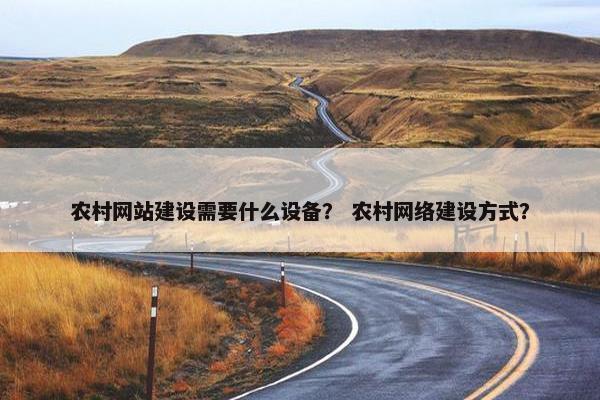农村网站建设需要什么设备？ 农村网络建设方式？
