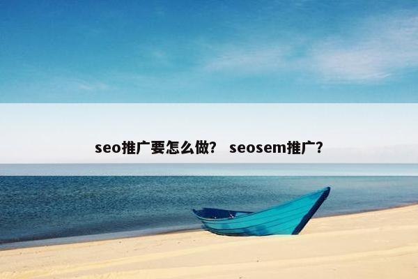 seo推广要怎么做？ seosem推广？
