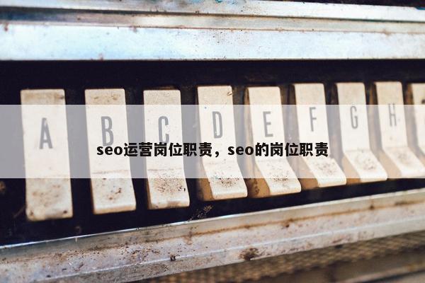 seo运营岗位职责，seo的岗位职责