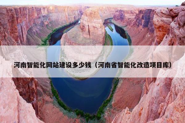 河南智能化网站建设多少钱（河南省智能化改造项目库）