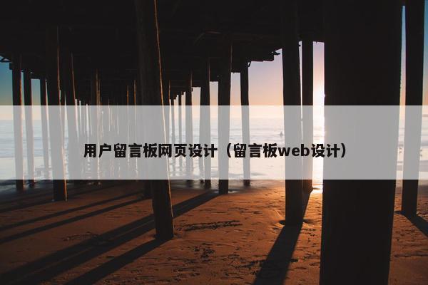 用户留言板网页设计（留言板web设计）