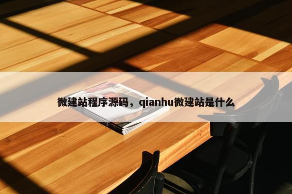 微建站程序源码，qianhu微建站是什么