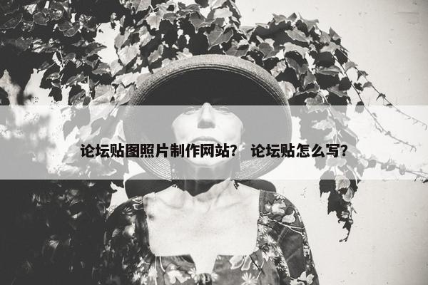 论坛贴图照片制作网站？ 论坛贴怎么写？